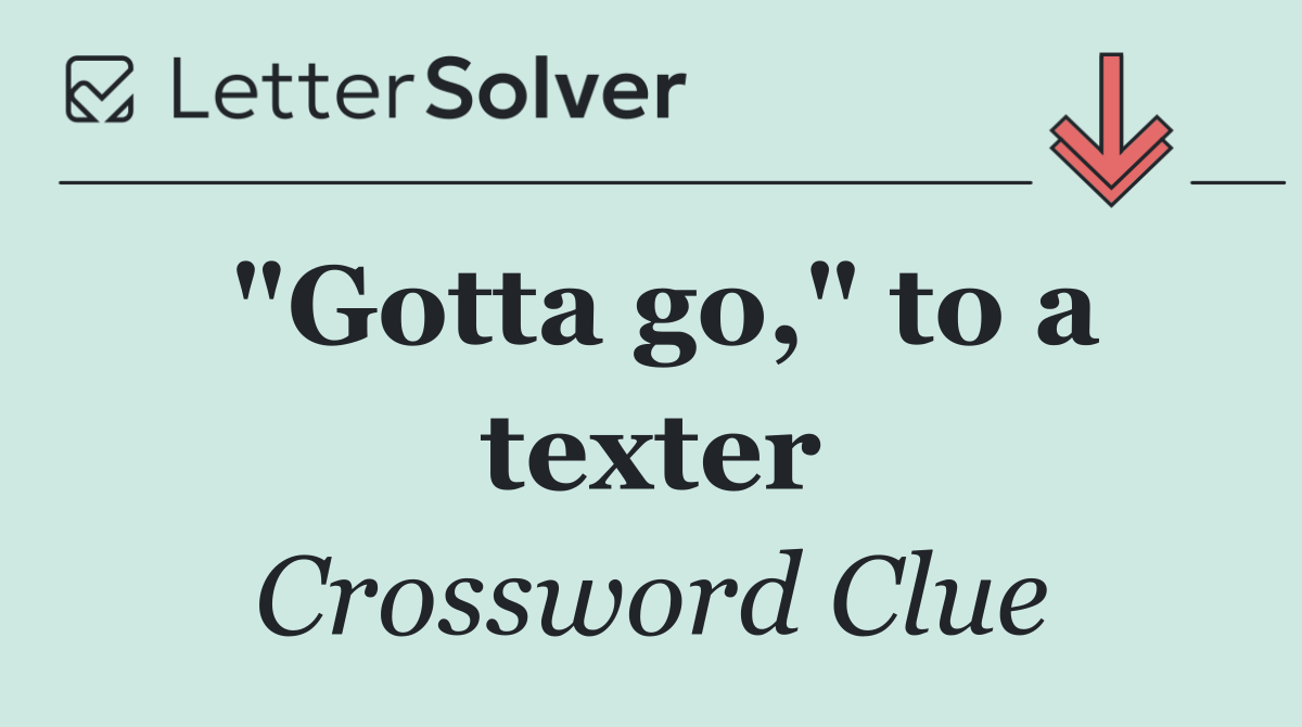 "Gotta go," to a texter