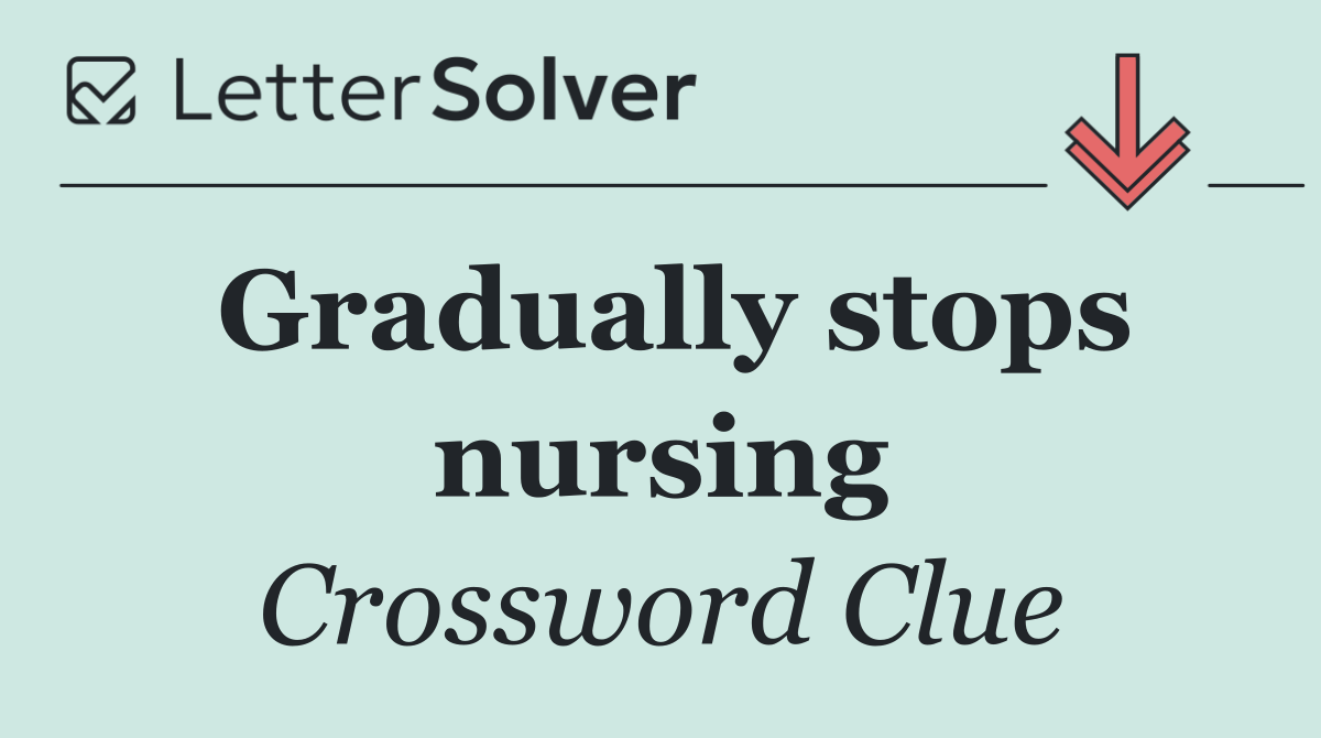 Gradually stops nursing