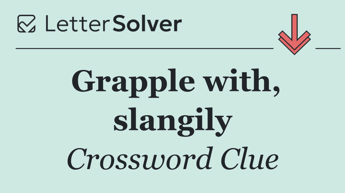 Grapple with, slangily