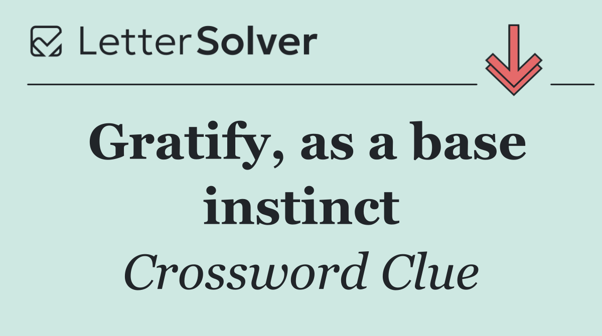 Gratify, as a base instinct