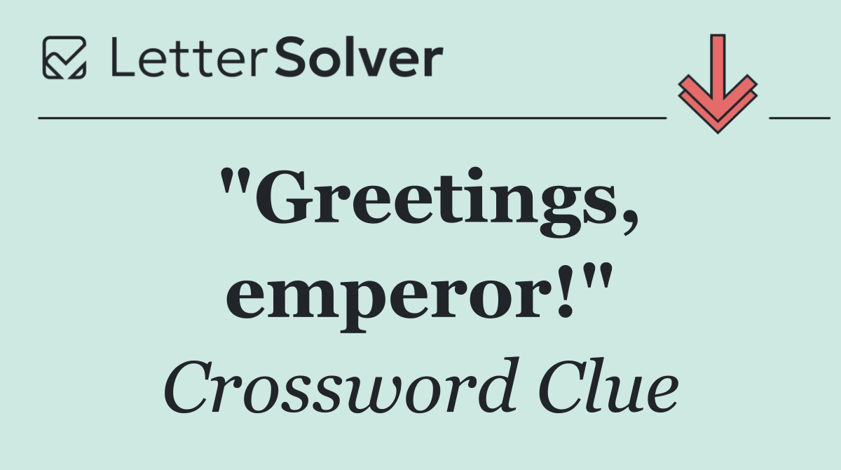 "Greetings, emperor!"
