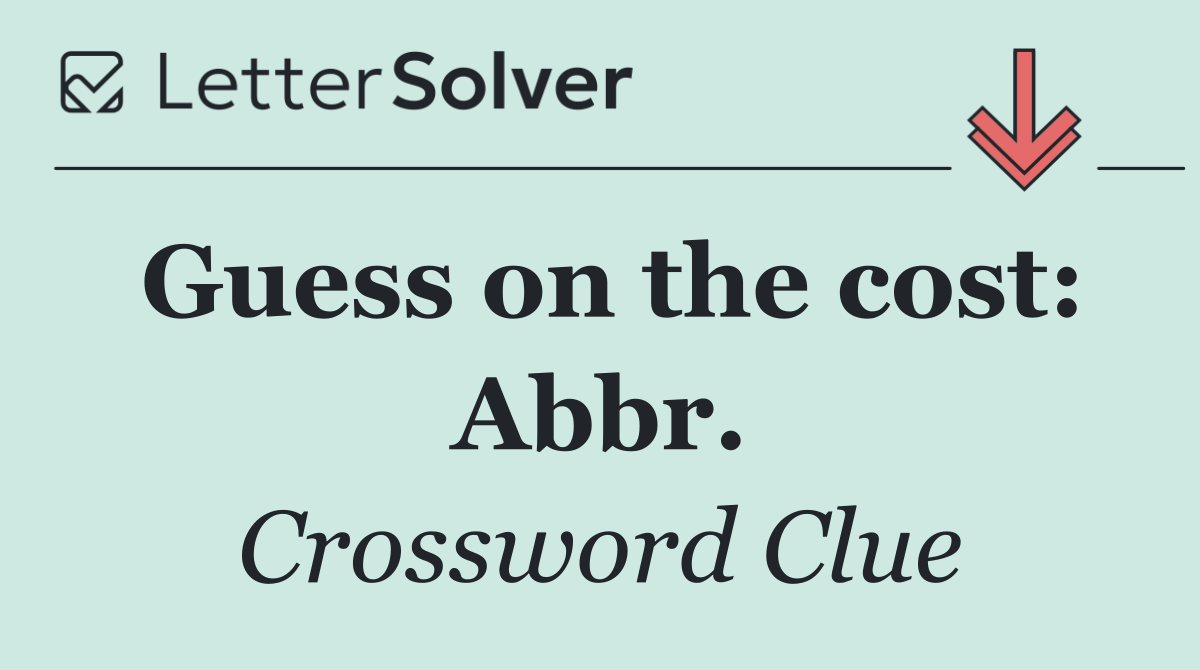 Guess on the cost: Abbr.
