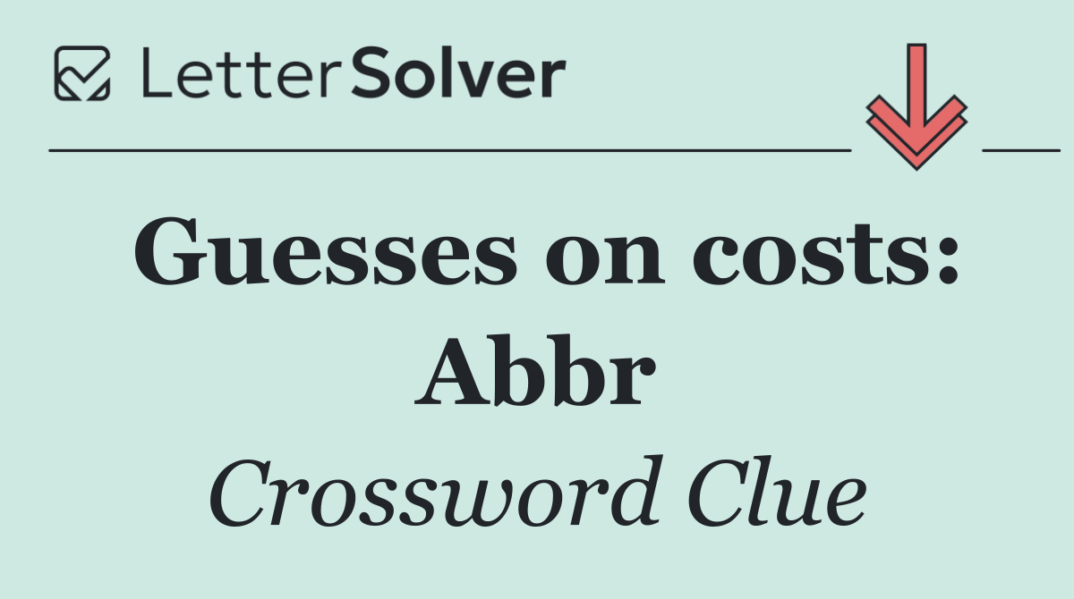 Guesses on costs: Abbr