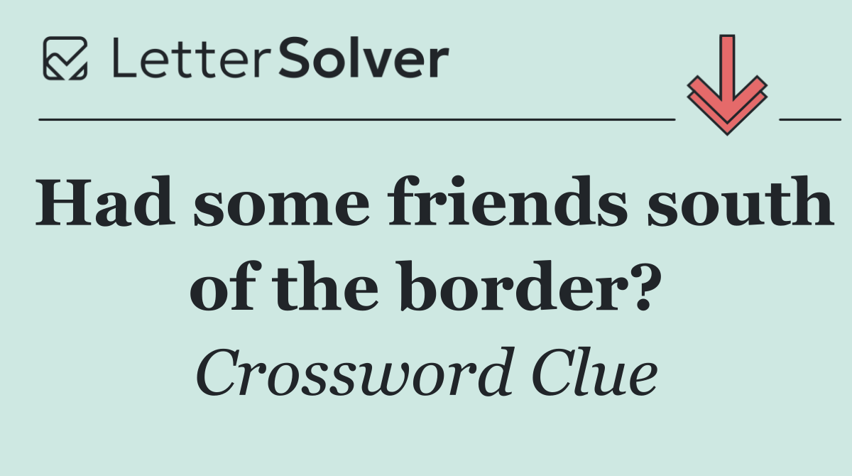 Had some friends south of the border?