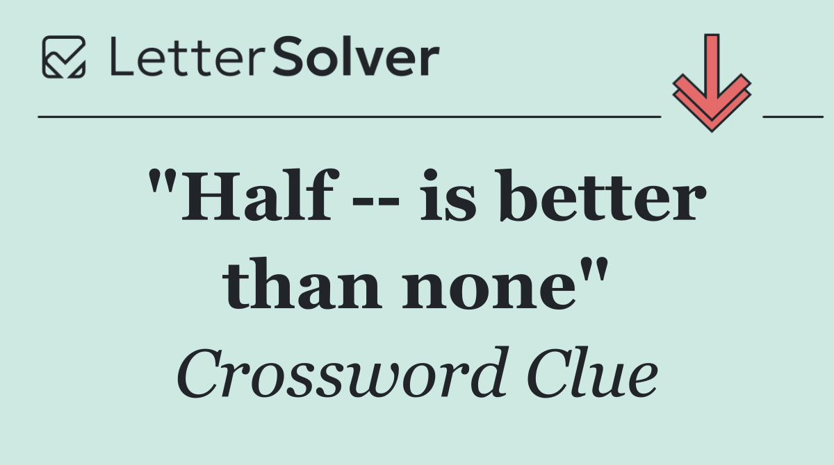 "Half    is better than none"