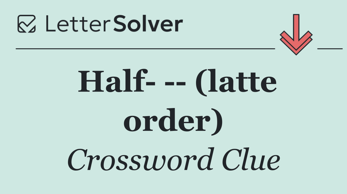Half     (latte order)