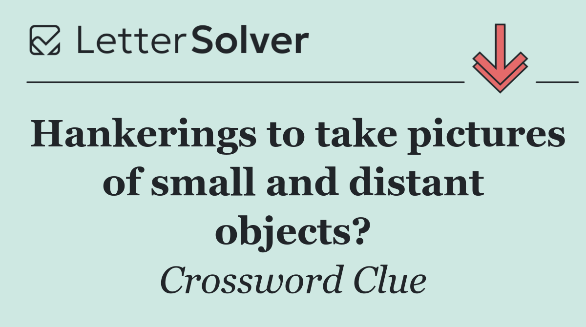Hankerings to take pictures of small and distant objects?