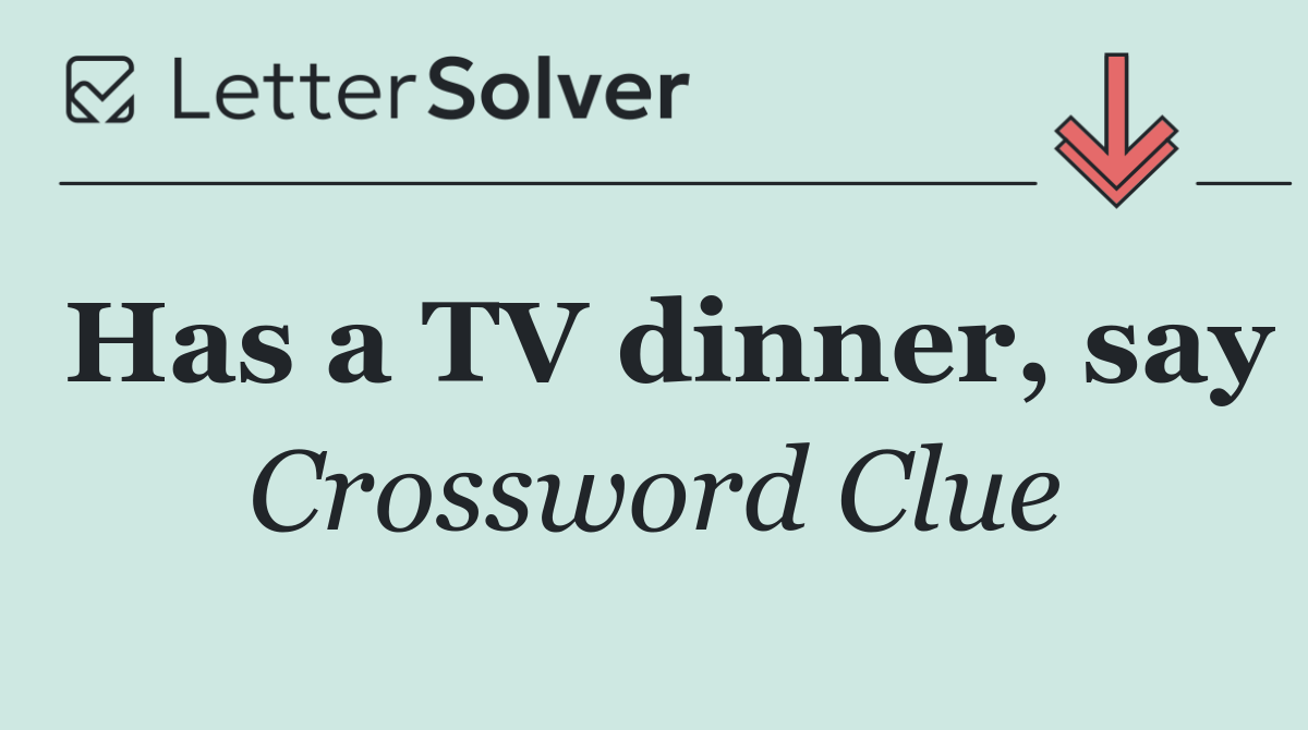 Has a TV dinner, say