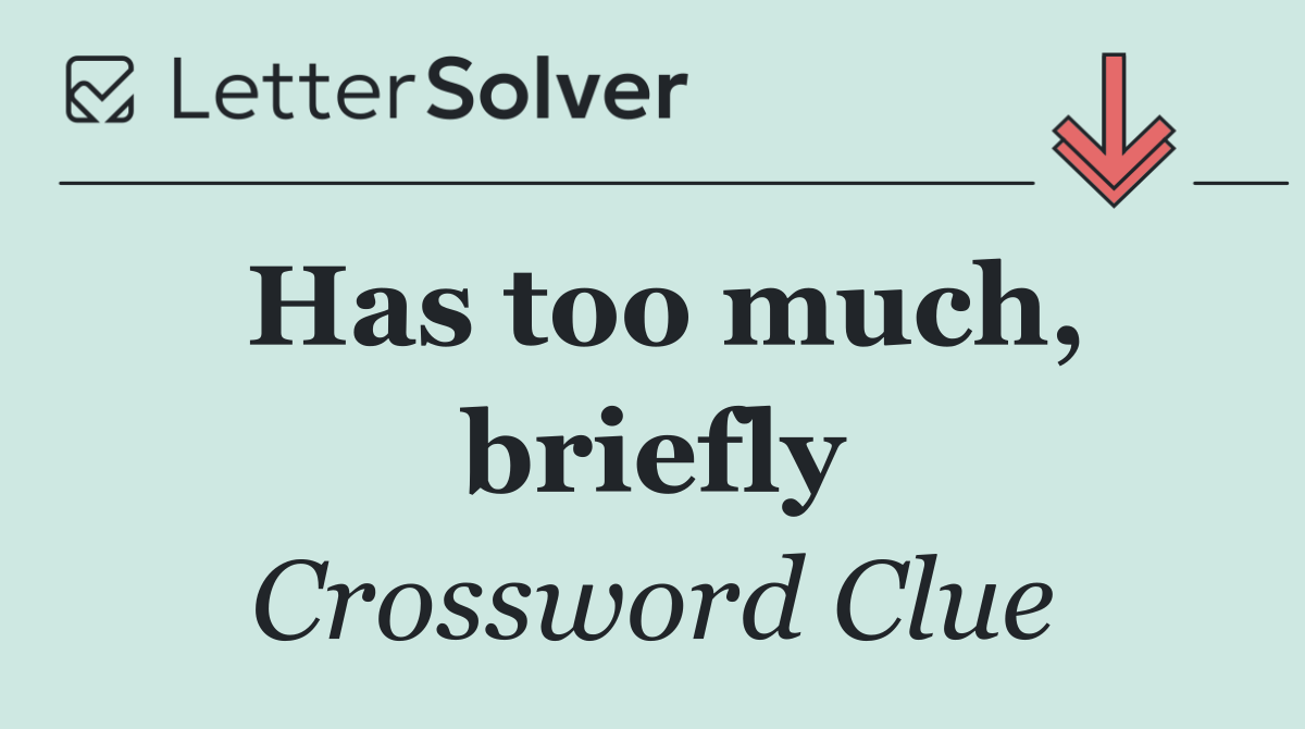 Has too much, briefly