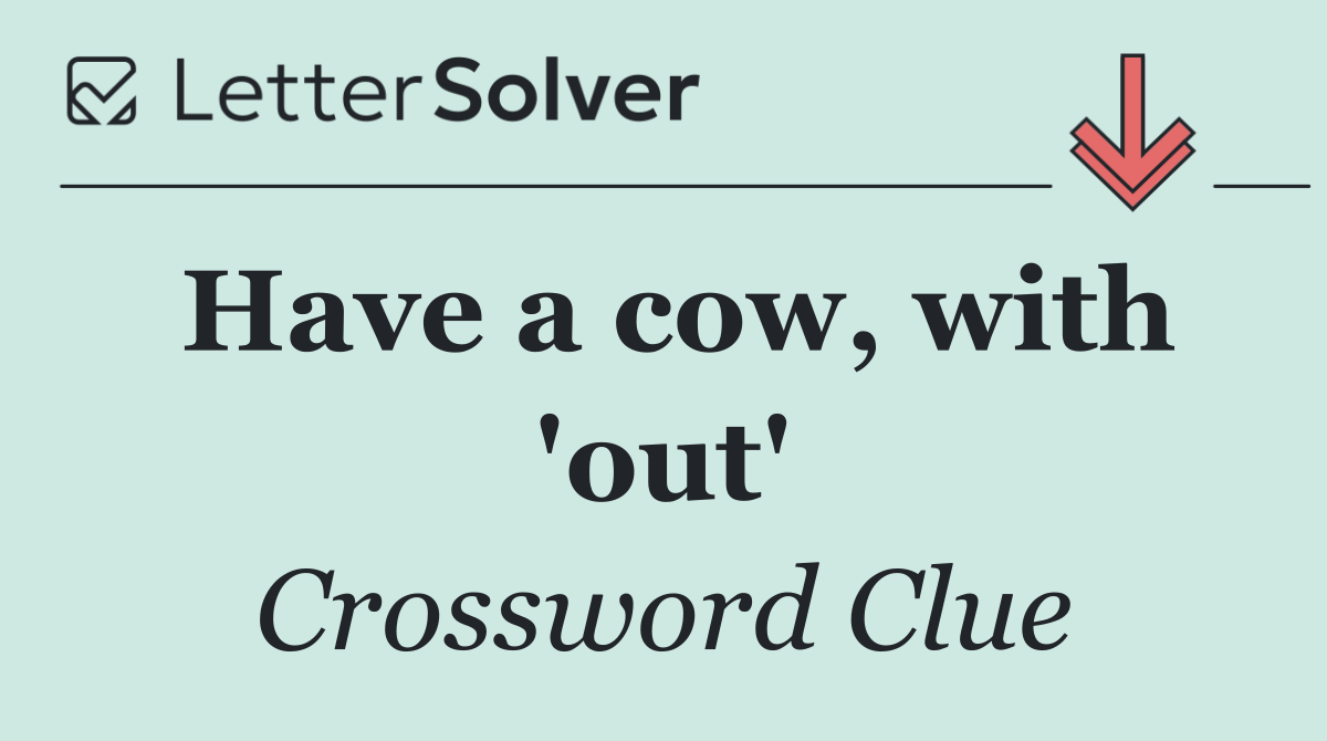 Have a cow, with 'out'