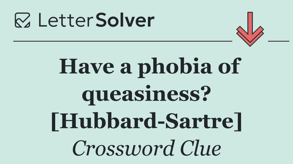 Have a phobia of queasiness? [Hubbard Sartre]