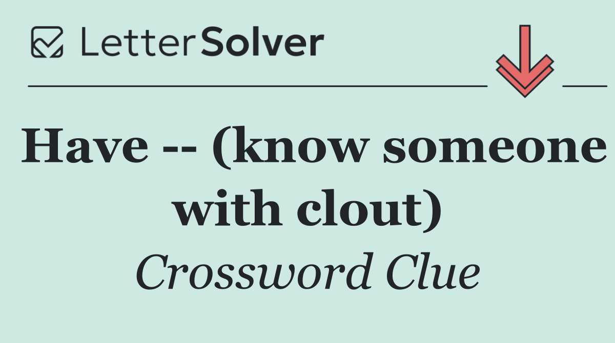 Have    (know someone with clout)