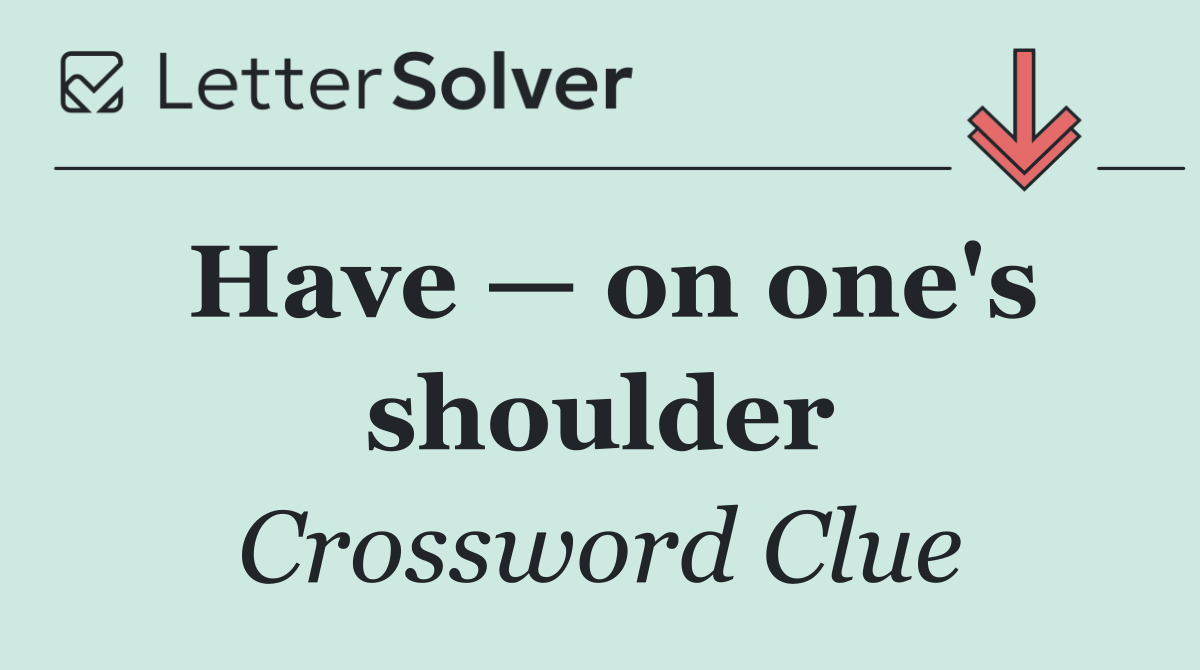 Have — on one's shoulder