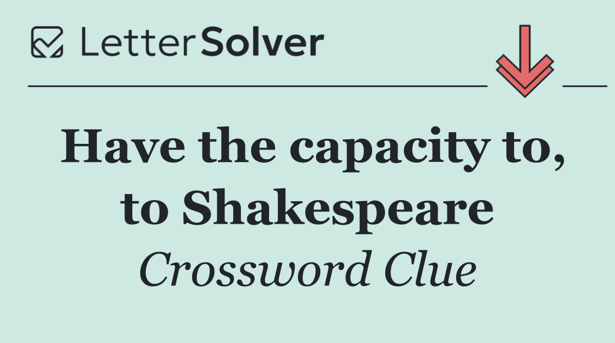 Have the capacity to, to Shakespeare