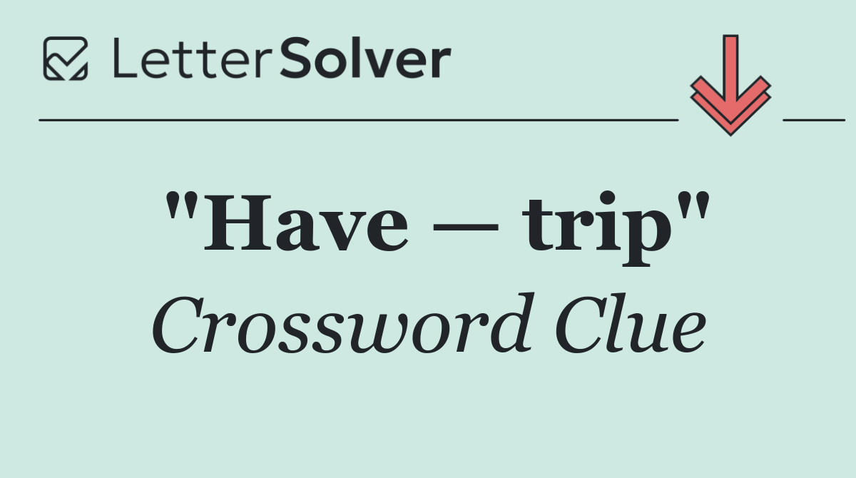 "Have — trip"
