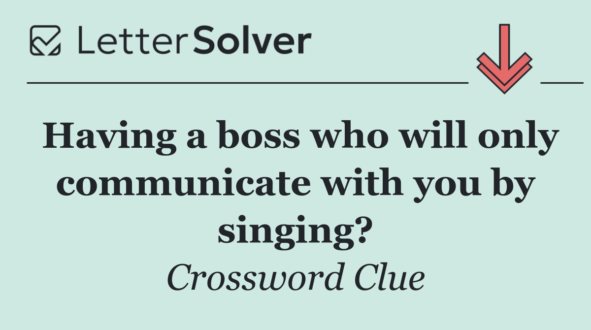 Having a boss who will only communicate with you by singing?