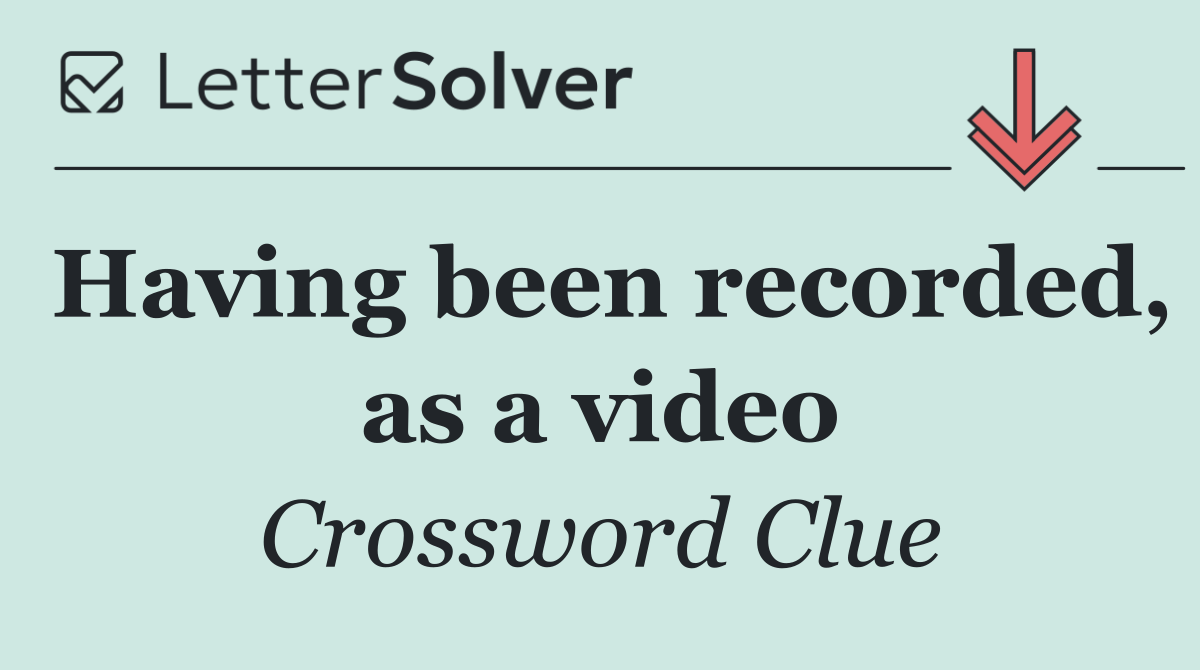Having been recorded, as a video