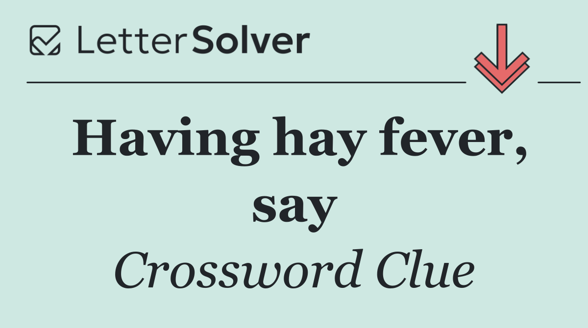Having hay fever, say