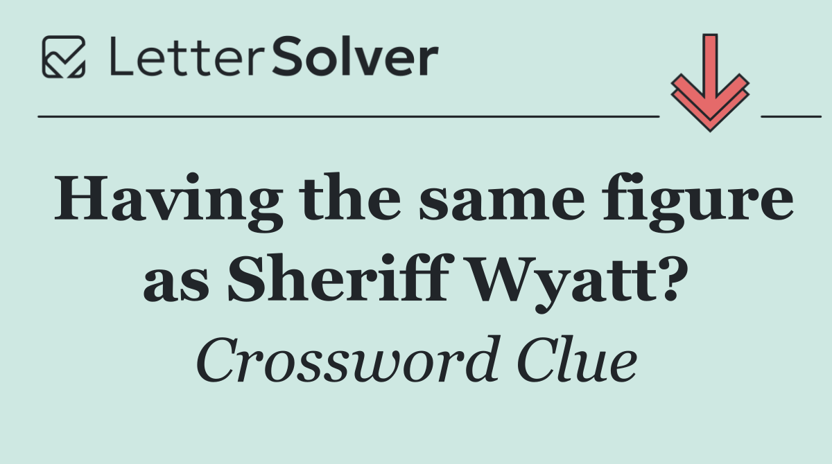 Having the same figure as Sheriff Wyatt?