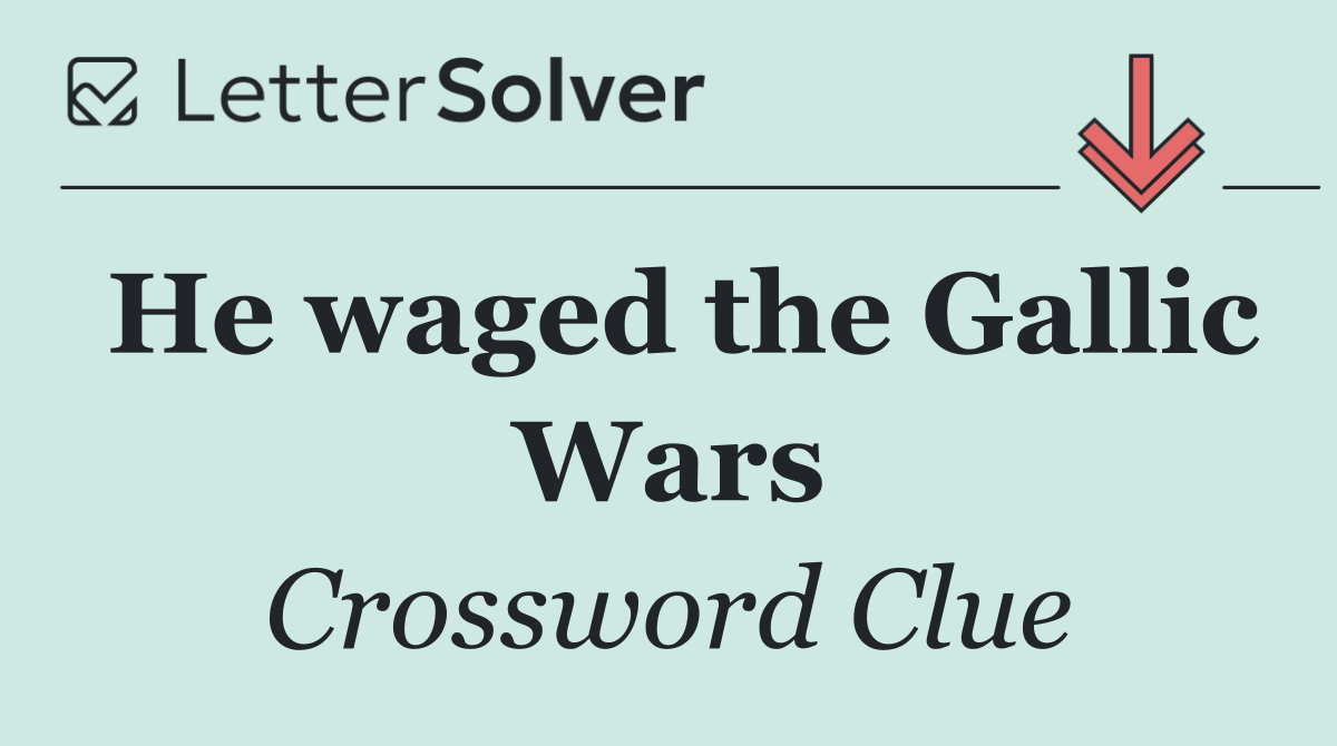 He waged the Gallic Wars