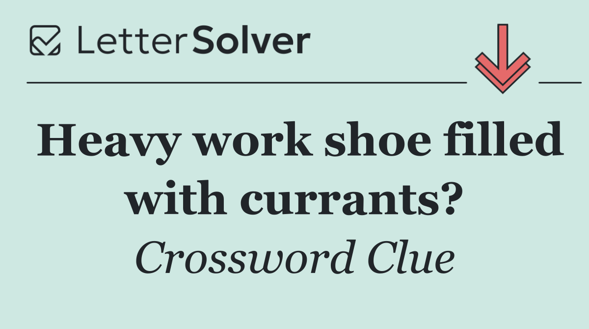 Heavy work shoe filled with currants?