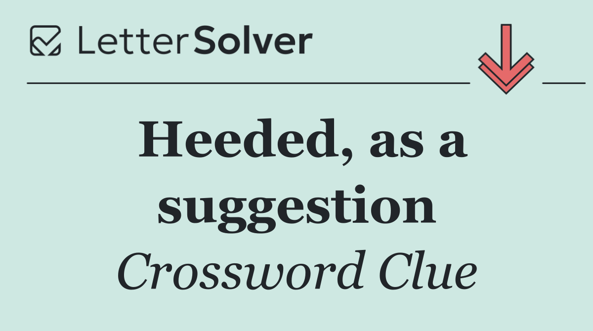 Heeded, as a suggestion