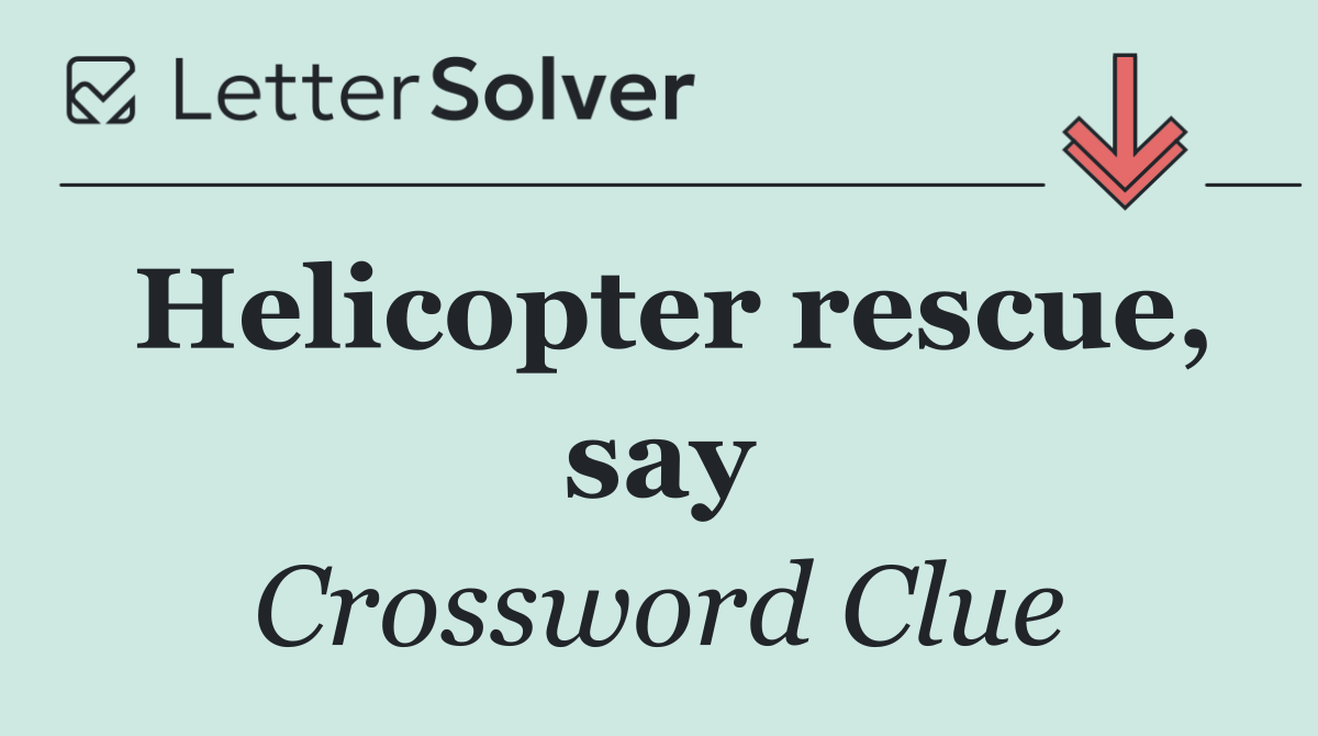 Helicopter rescue, say