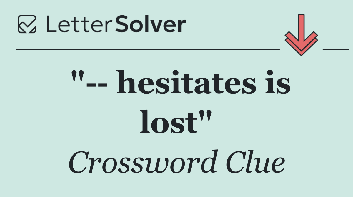 "   hesitates is lost"