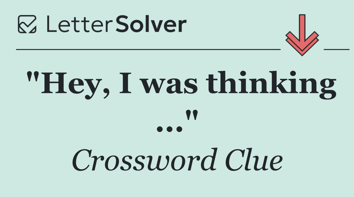 "Hey, I was thinking ..."