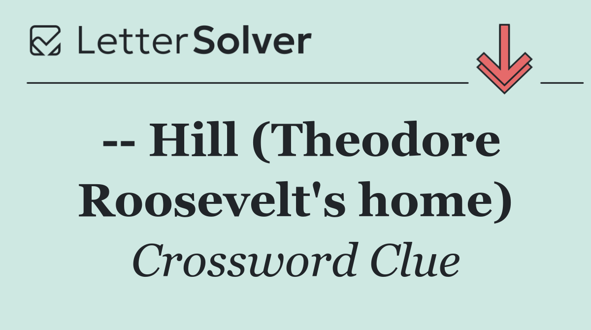    Hill (Theodore Roosevelt's home)