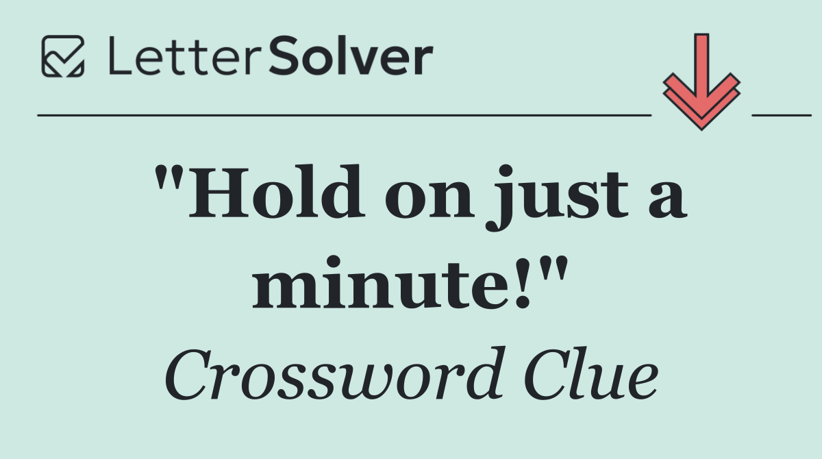 "Hold on just a minute!"