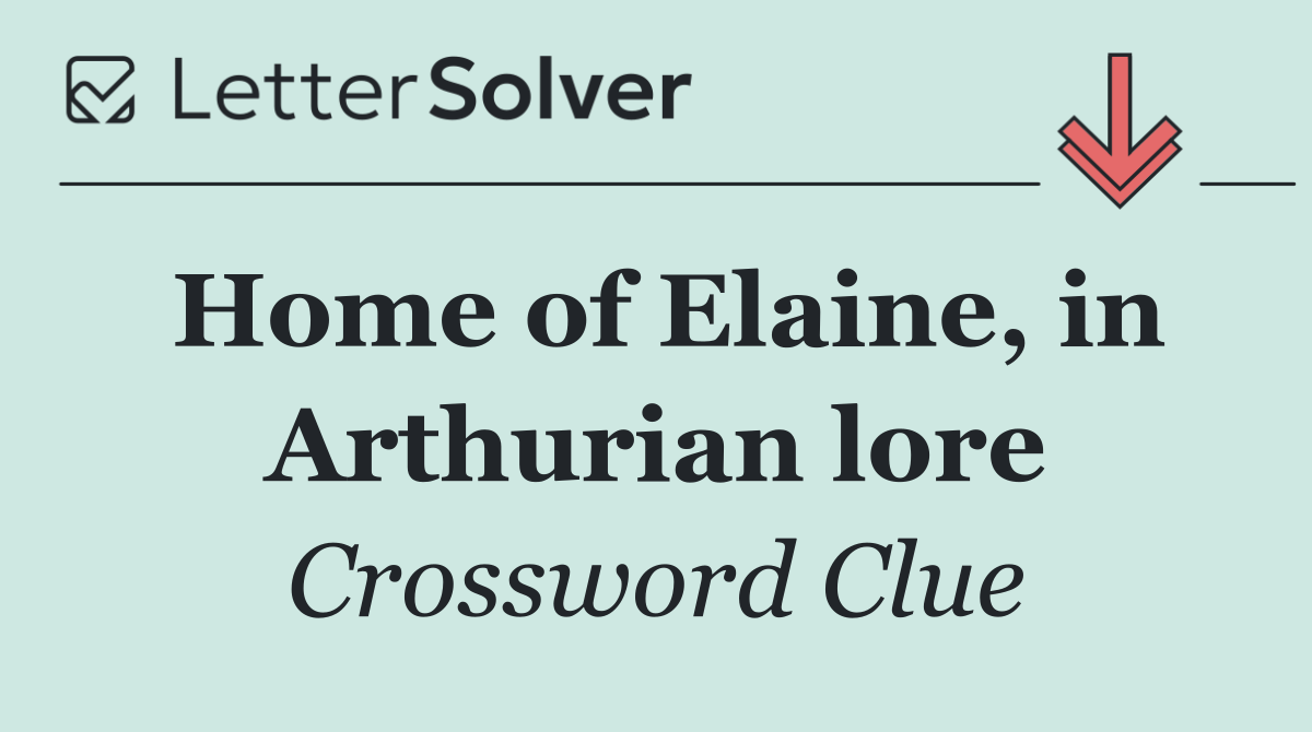Home of Elaine, in Arthurian lore