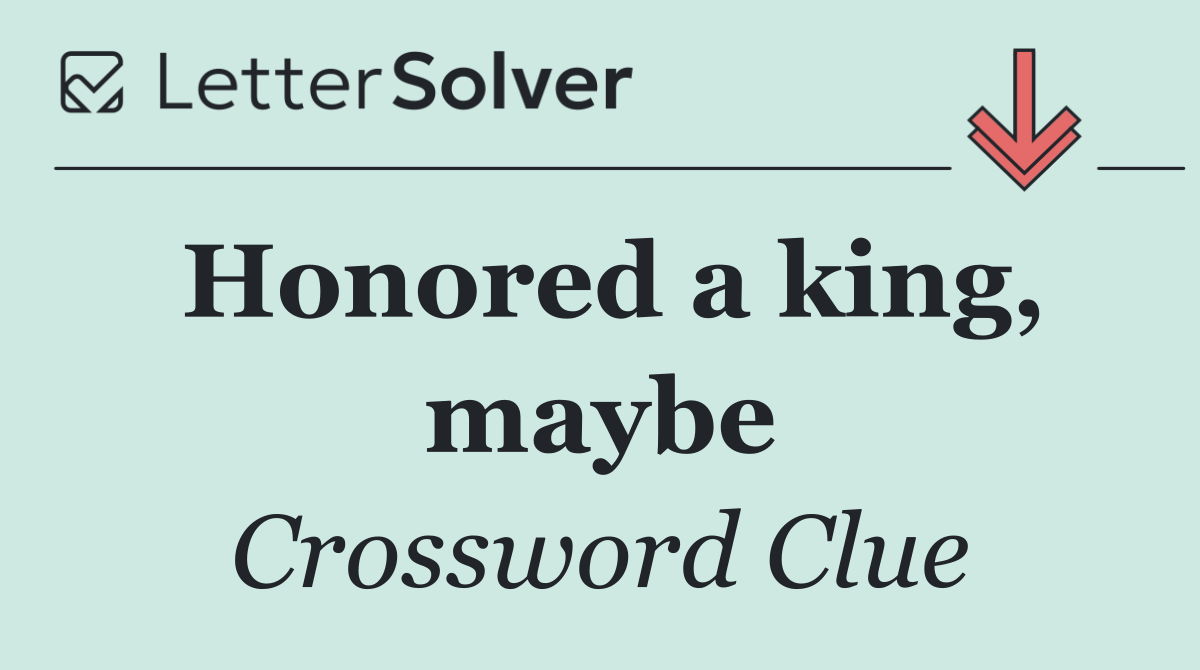Honored a king, maybe