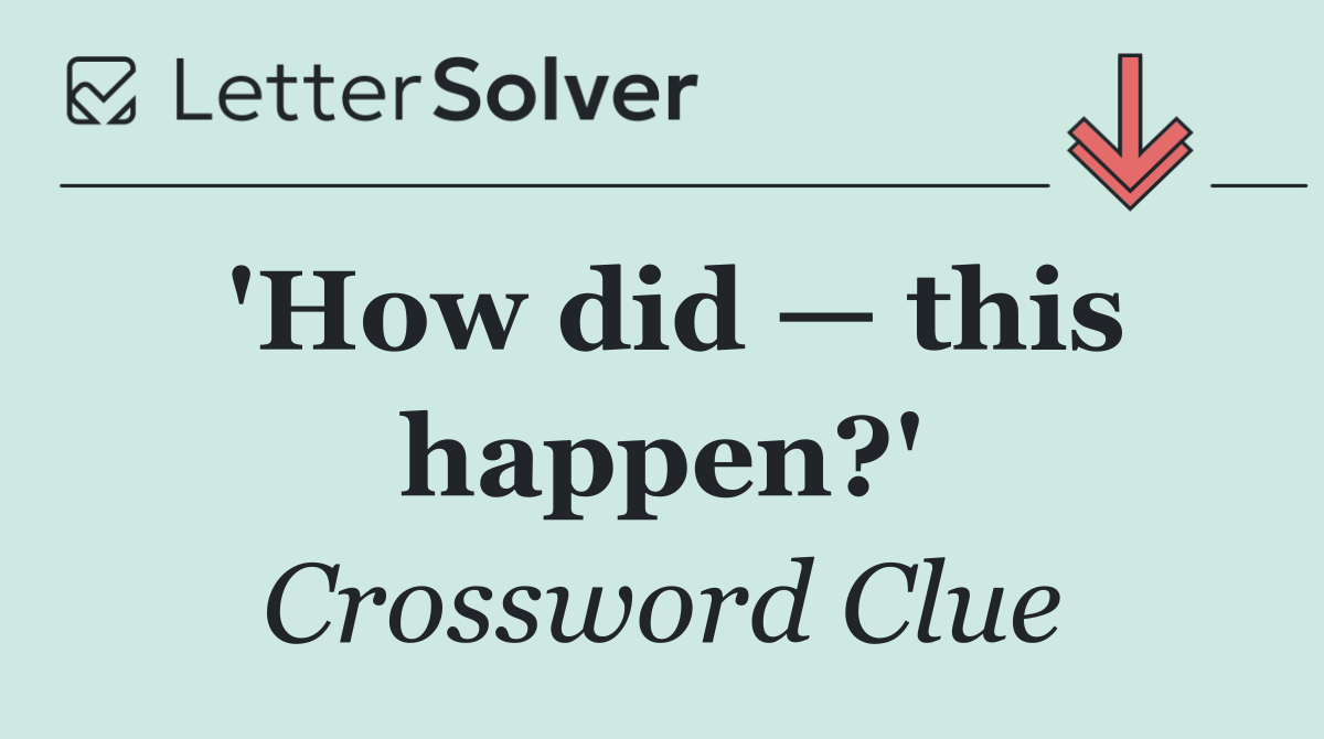 'How did — this happen?'