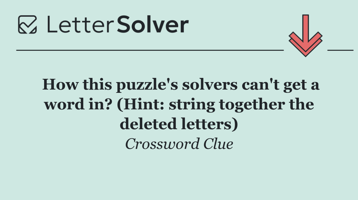 How this puzzle's solvers can't get a word in? (Hint: string together the deleted letters)