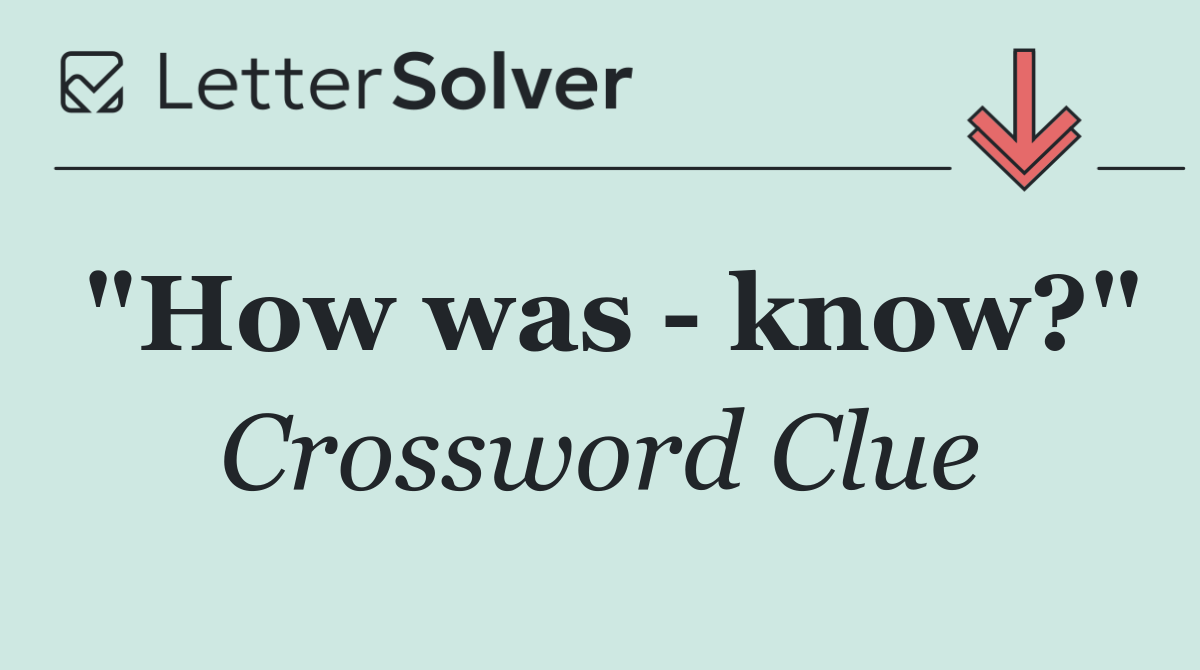 "How was   know?"