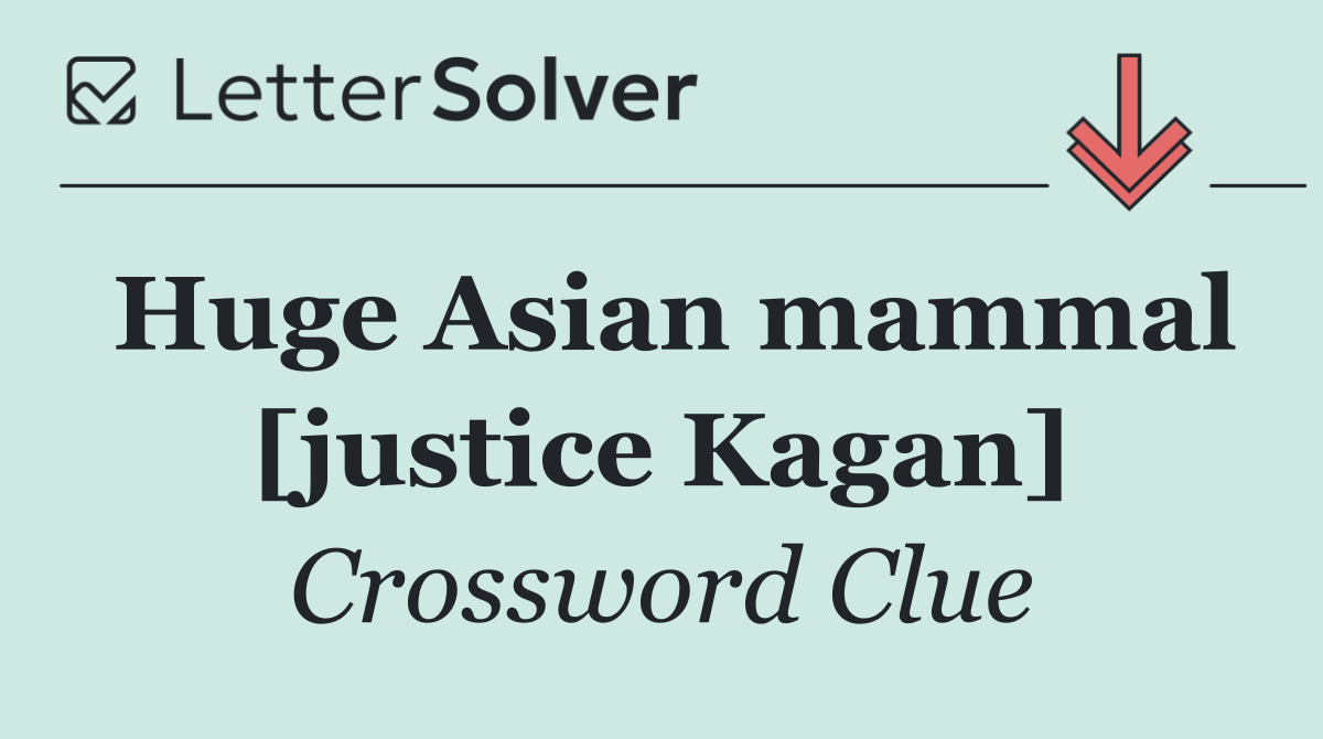 Huge Asian mammal [justice Kagan]