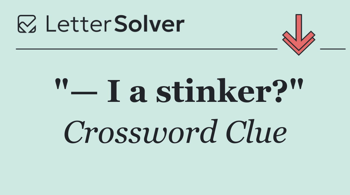 "— I a stinker?"