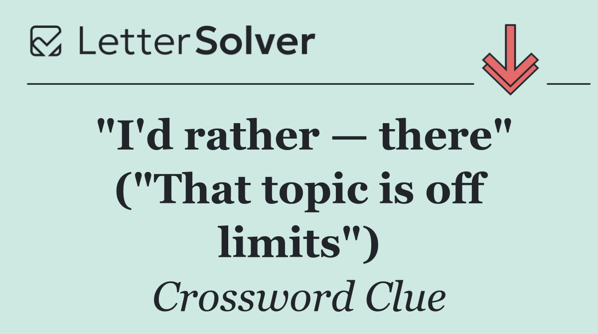 "I'd rather — there" ("That topic is off limits")