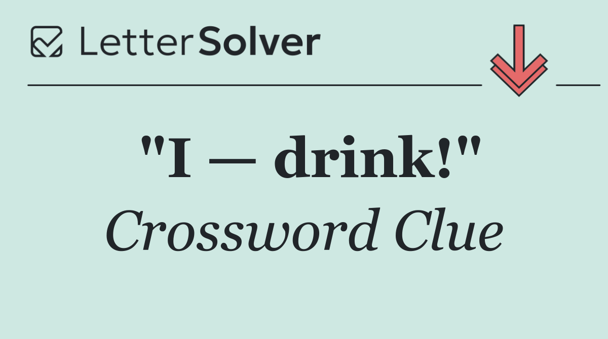"I — drink!"