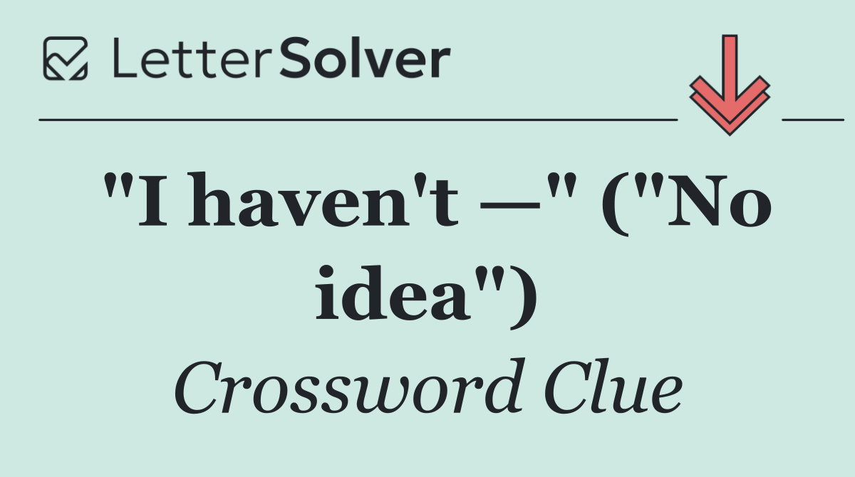 "I haven't —" ("No idea")