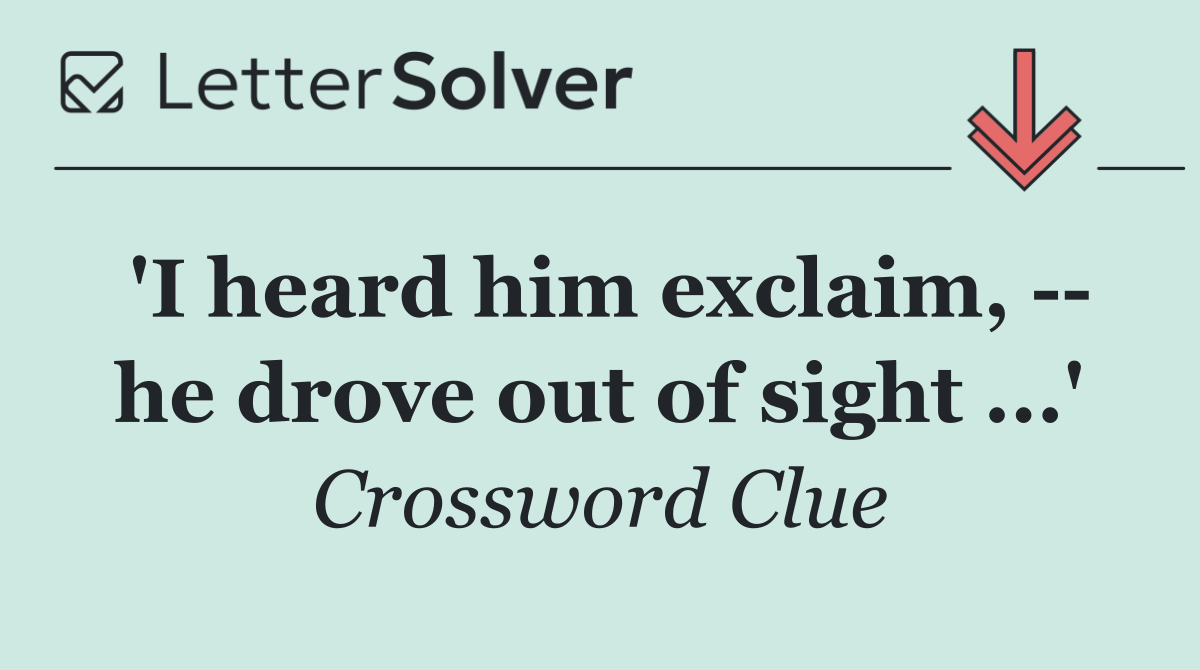 'I heard him exclaim,    he drove out of sight ...'