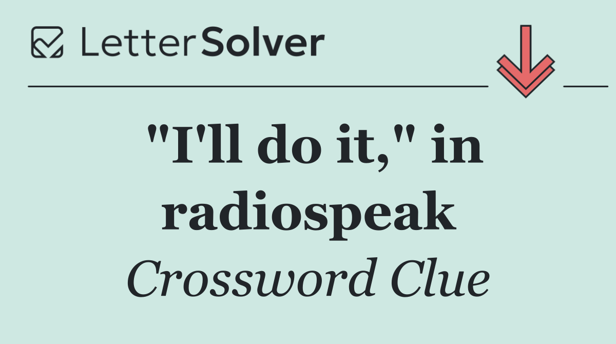 "I'll do it," in radiospeak