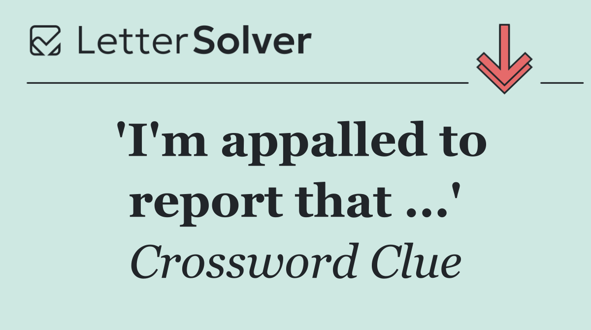 'I'm appalled to report that ...'