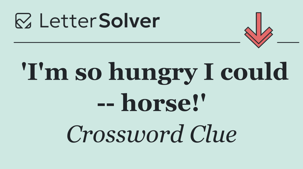 'I'm so hungry I could    horse!'