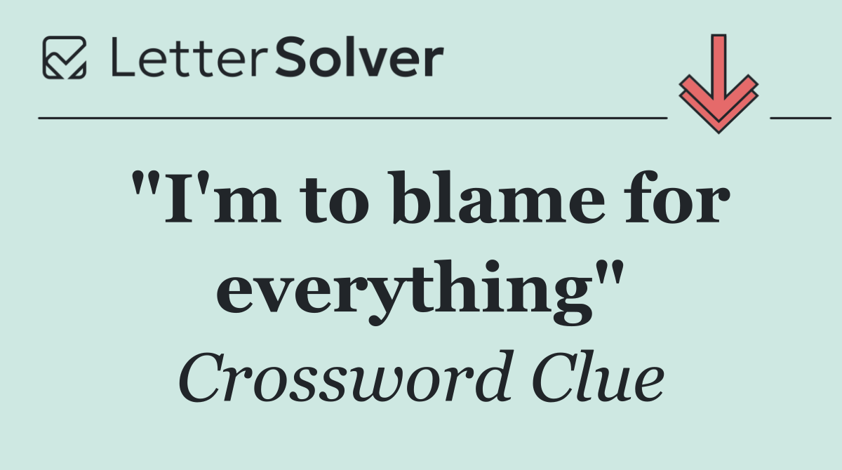 "I'm to blame for everything"