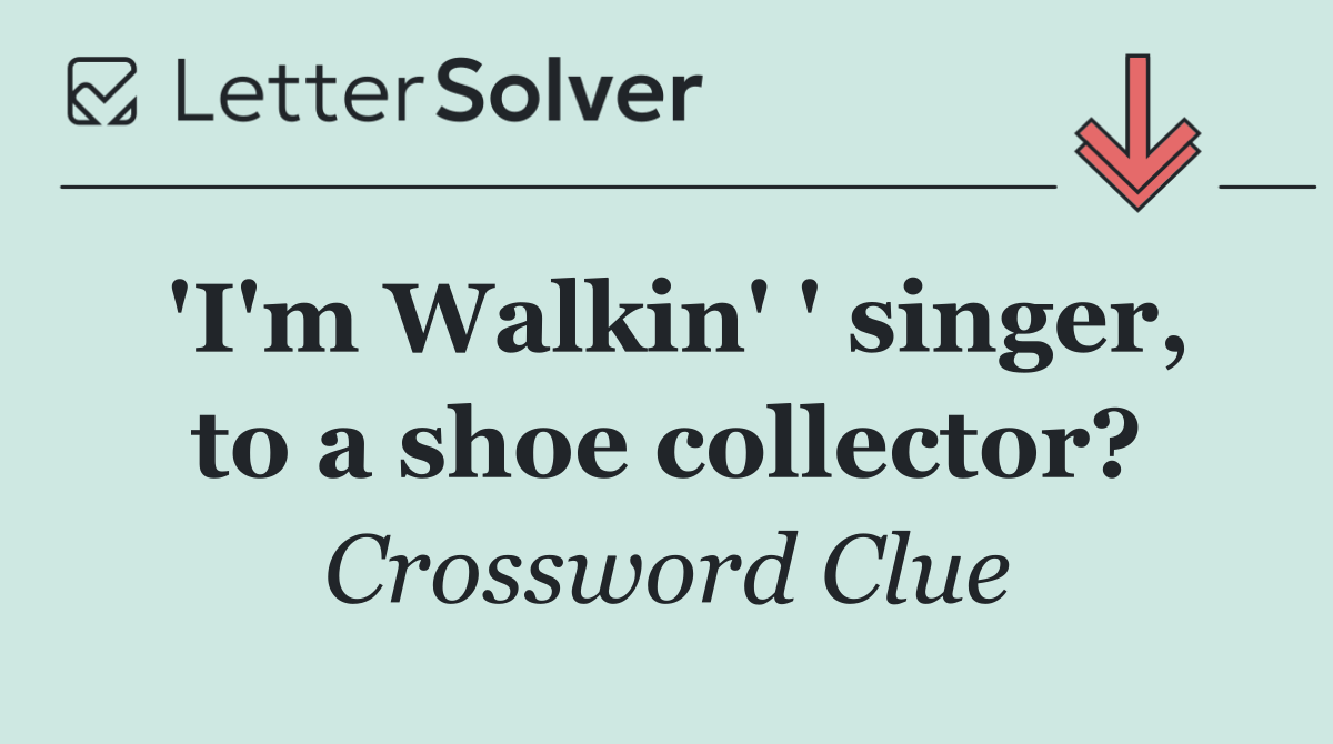 'I'm Walkin' ' singer, to a shoe collector?