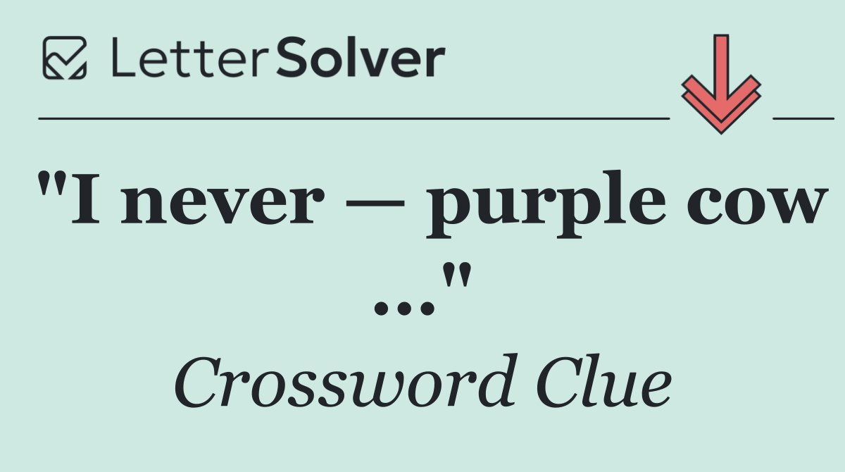 "I never — purple cow ..."