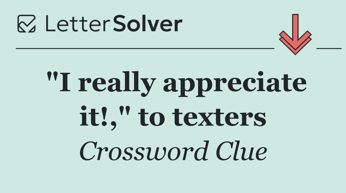 "I really appreciate it!," to texters