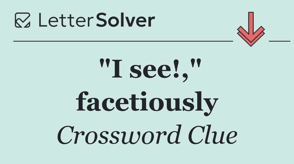 "I see!," facetiously